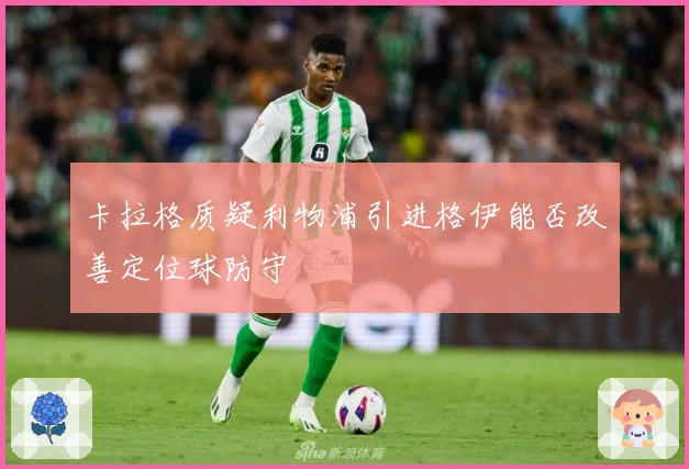 卡拉格质疑利物浦引进格伊能否改善定位球防守