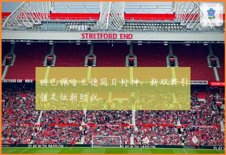 姆巴佩哈兰德同日封神，新双骄引领足坛新时代