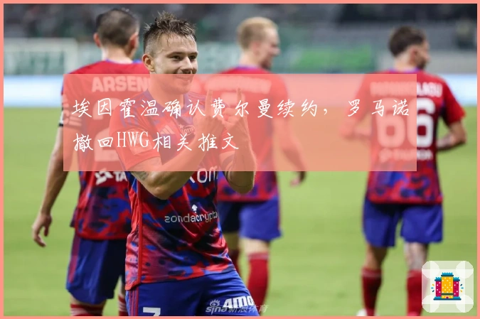 埃因霍温确认费尔曼续约，罗马诺撤回HWG相关推文