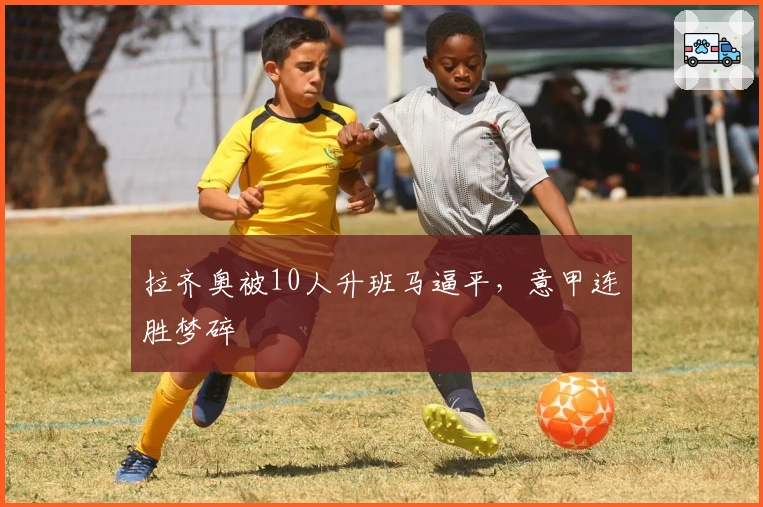 拉齐奥被10人升班马逼平，意甲连胜梦碎