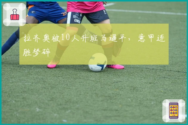 拉齐奥被10人升班马逼平，意甲连胜梦碎